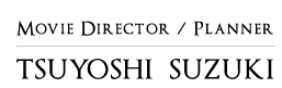 MOVIE DIRECTOR / PLANNER TSUYOSHI SUZUKI